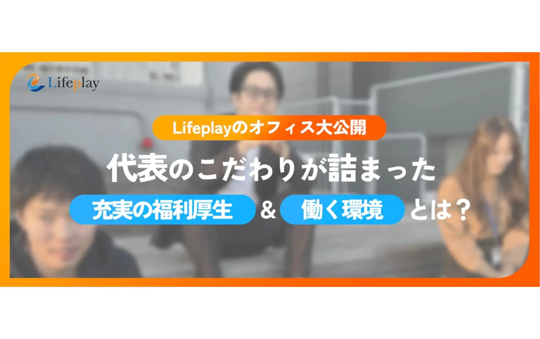 【Lifeplayのオフィス大公開】代表のこだわりが詰まった、充実の福利厚生＆働く環境とは？